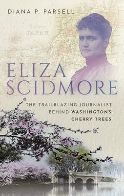 Eliza Scidmore : the trailblazing journalist behind Washington's cherry trees