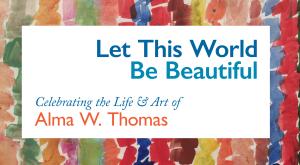 Let This World Be Beautiful: Celebrating the Life and Art of Alma W. Thomas exhibit logo